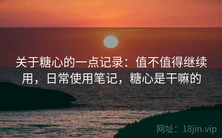 关于糖心的一点记录：值不值得继续用，日常使用笔记，糖心是干嘛的