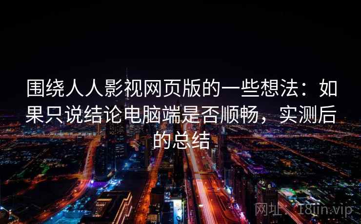 围绕人人影视网页版的一些想法：如果只说结论电脑端是否顺畅，实测后的总结