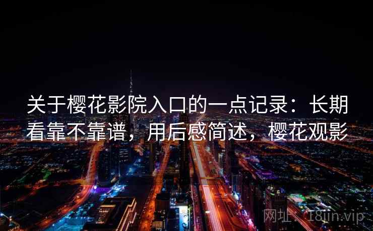 关于樱花影院入口的一点记录:长期看靠不靠谱,用后感简述,樱花观影 关于樱花影院入口的一点记录:长期看靠不靠谱,用后感简述,樱花观影