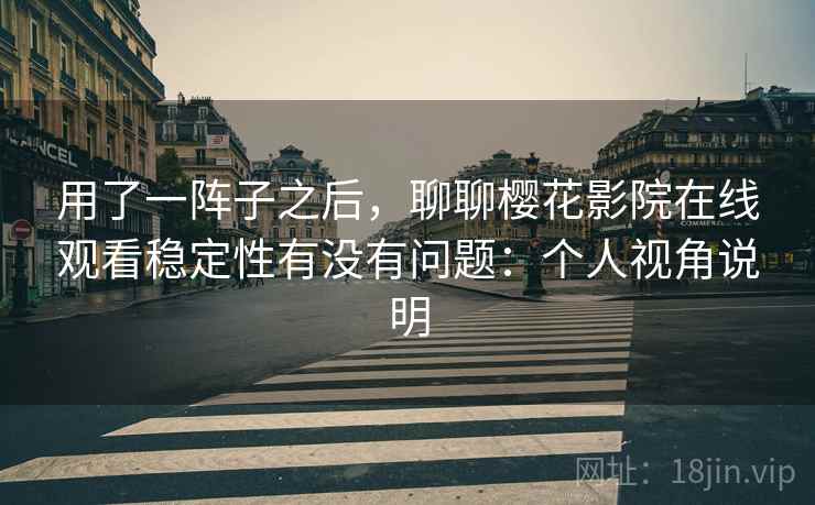 用了一阵子之后,聊聊樱花影院在线观看稳定性有没有问题:个人视角说明 用了一阵子之后,聊聊樱花影院在线观看稳定性有没有问题:个人视角说明
