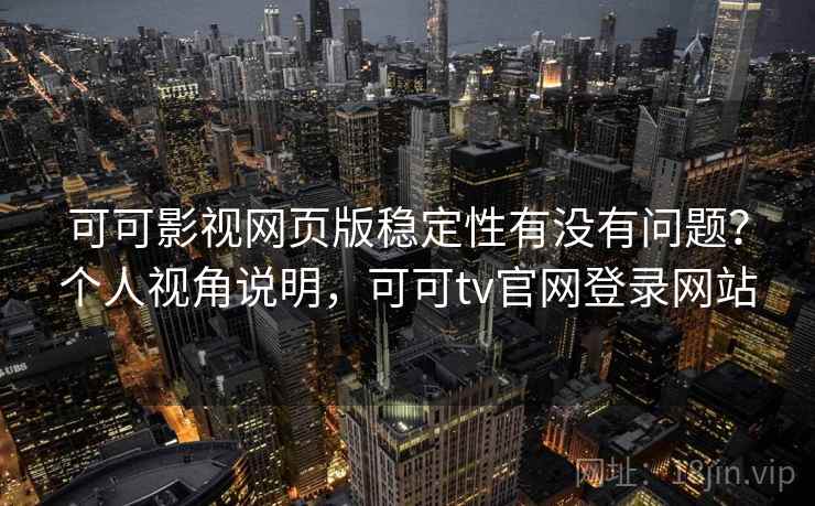 可可影视网页版稳定性有没有问题?个人视角说明,可可tv官网登录网站 可可影视网页版稳定性有没有问题?个人视角说明,可可tv官网登录网站