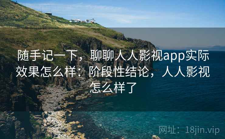 随手记一下,聊聊人人影视app实际效果怎么样:阶段性结论,人人影视怎么样了 随手记一下,聊聊人人影视app实际效果怎么样:阶段性结论,人人影视怎么样了