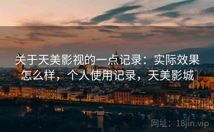 关于天美影视的一点记录:实际效果怎么样,个人使用记录,天美影城 关于天美影视的一点记录:实际效果怎么样,个人使用记录,天美影城