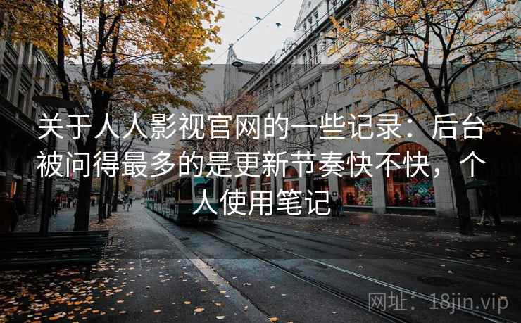 关于人人影视官网的一些记录:后台被问得最多的是更新节奏快不快,个人使用笔记 关于人人影视官网的一些记录:后台被问得最多的是更新节奏快不快,个人使用笔记