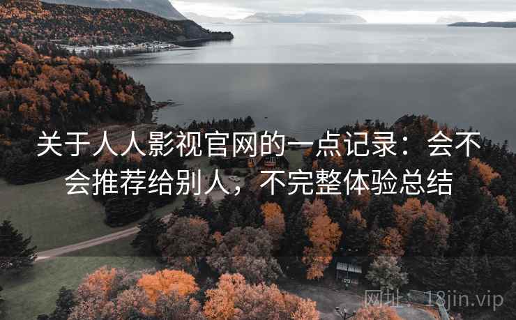 关于人人影视官网的一点记录:会不会推荐给别人,不完整体验总结 关于人人影视官网的一点记录:会不会推荐给别人,不完整体验总结