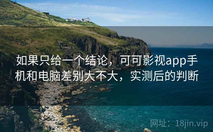 如果只给一个结论，可可影视app手机和电脑差别大不大，实测后的判断