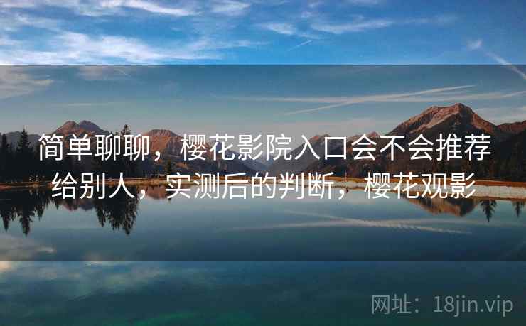 简单聊聊，樱花影院入口会不会推荐给别人，实测后的判断，樱花观影