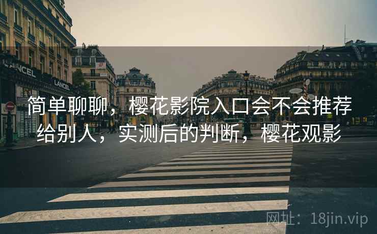 简单聊聊，樱花影院入口会不会推荐给别人，实测后的判断，樱花观影