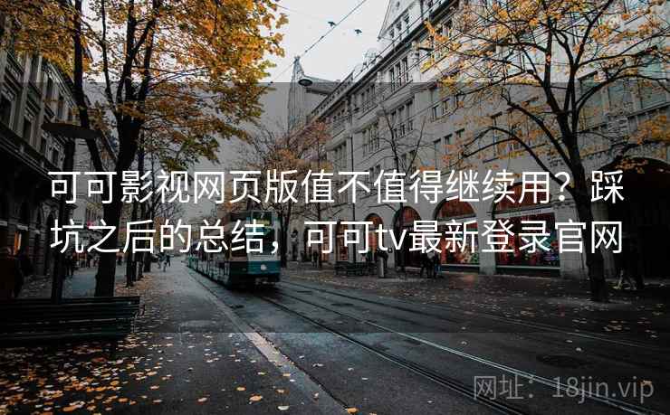 可可影视网页版值不值得继续用?踩坑之后的总结,可可tv最新登录官网 可可影视网页版值不值得继续用?踩坑之后的总结,可可tv最新登录官网