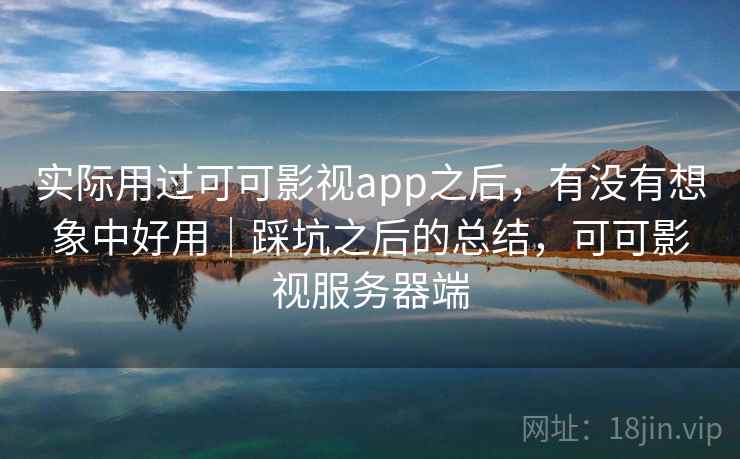实际用过可可影视app之后，有没有想象中好用｜踩坑之后的总结，可可影视服务器端