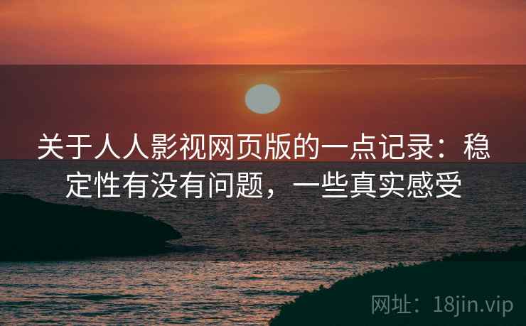 关于人人影视网页版的一点记录:稳定性有没有问题,一些真实感受 关于人人影视网页版的一点记录:稳定性有没有问题,一些真实感受