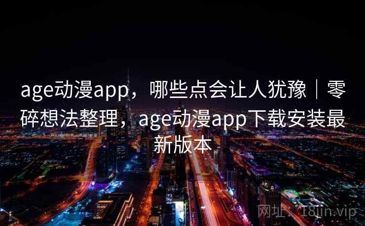 age动漫app,哪些点会让人犹豫|零碎想法整理,age动漫app下载安装最新版本 age动漫app,哪些点会让人犹豫|零碎想法整理,age动漫app下载安装最新版本