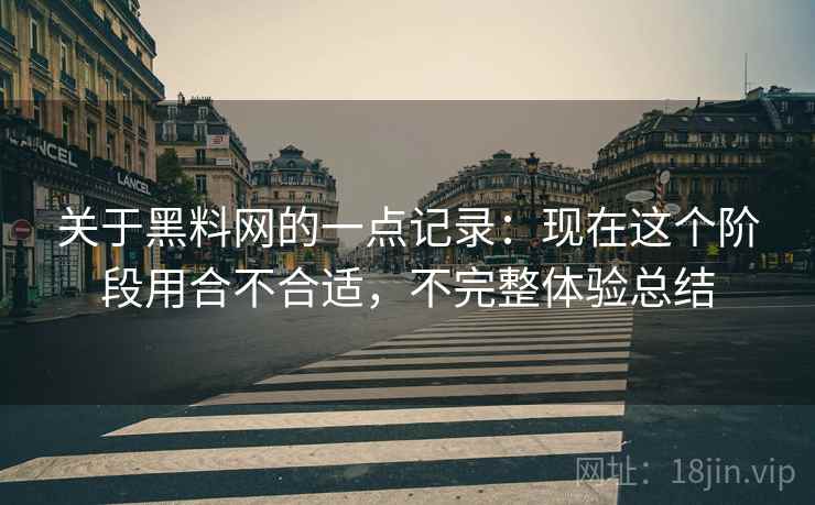 关于黑料网的一点记录:现在这个阶段用合不合适,不完整体验总结 关于黑料网的一点记录:现在这个阶段用合不合适,不完整体验总结