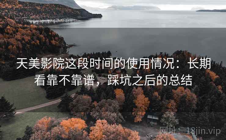 天美影院这段时间的使用情况:长期看靠不靠谱,踩坑之后的总结 天美影院这段时间的使用情况:长期看靠不靠谱,踩坑之后的总结