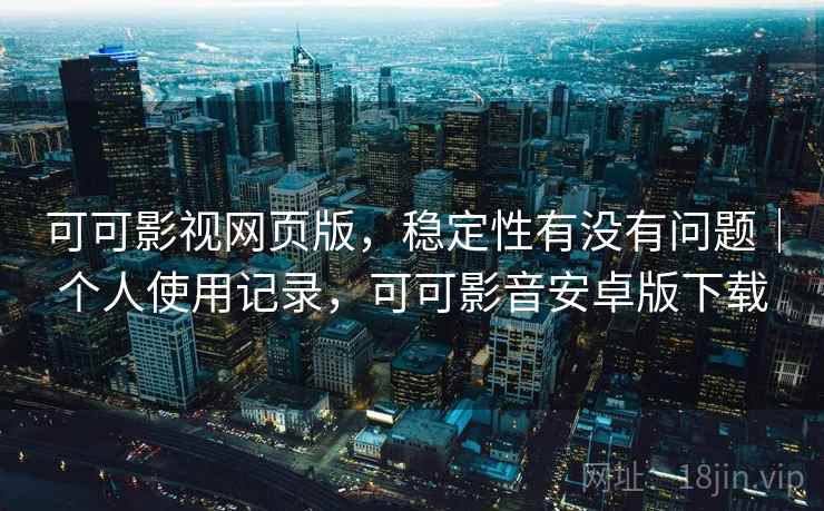 可可影视网页版,稳定性有没有问题|个人使用记录,可可影音安卓版下载 可可影视网页版,稳定性有没有问题|个人使用记录,可可影音安卓版下载