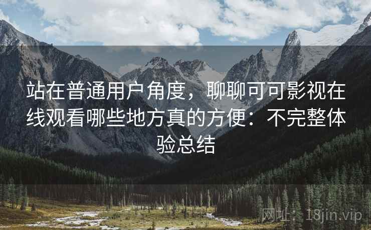 站在普通用户角度,聊聊可可影视在线观看哪些地方真的方便:不完整体验总结 站在普通用户角度,聊聊可可影视在线观看哪些地方真的方便:不完整体验总结
