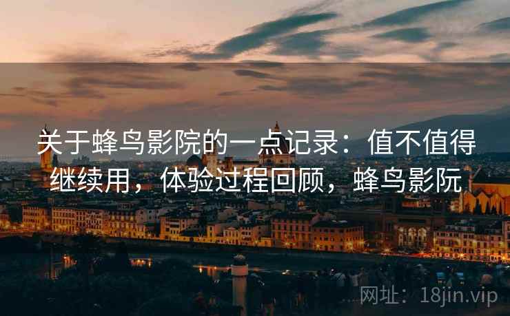 关于蜂鸟影院的一点记录:值不值得继续用,体验过程回顾,蜂鸟影阮 关于蜂鸟影院的一点记录:值不值得继续用,体验过程回顾,蜂鸟影阮
