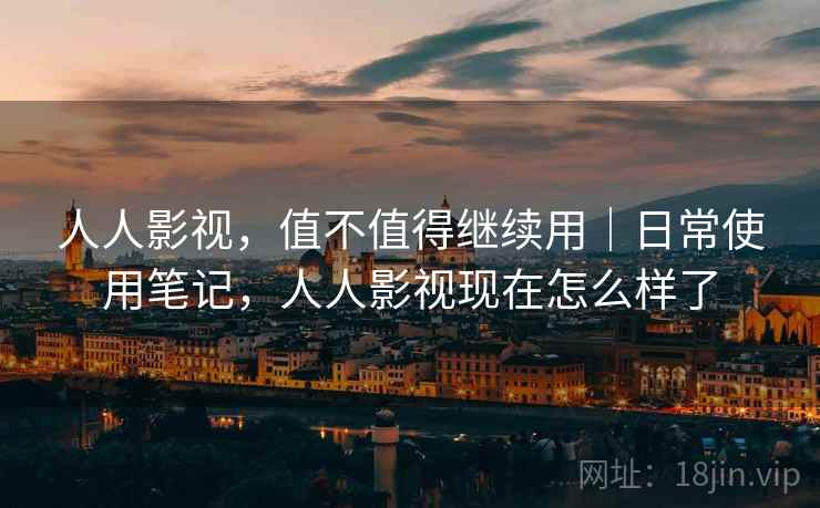 人人影视,值不值得继续用|日常使用笔记,人人影视现在怎么样了 人人影视,值不值得继续用|日常使用笔记,人人影视现在怎么样了